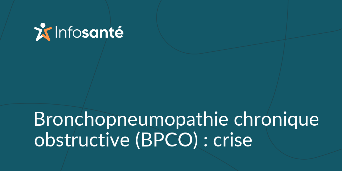 Bronchopneumopathie Chronique Obstructive (BPCO) : Crise • Infosanté